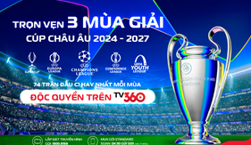 Thưởng thức trọn vẹn 3 mùa giải Cúp châu Âu và 74 trận độc quyền C1 trên TV360